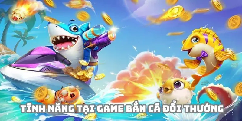 Game bắn cá đổi thưởng tích hợp nhiều tính năng độc đáo