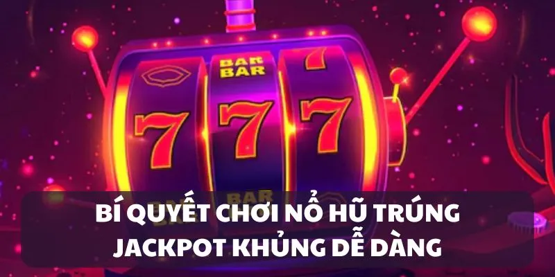 Áp dụng bí quyết quay hũ để trúng Jackpot khủng